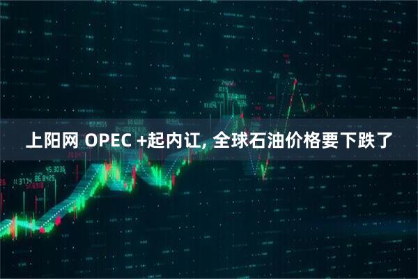 上阳网 OPEC +起内讧, 全球石油价格要下跌了