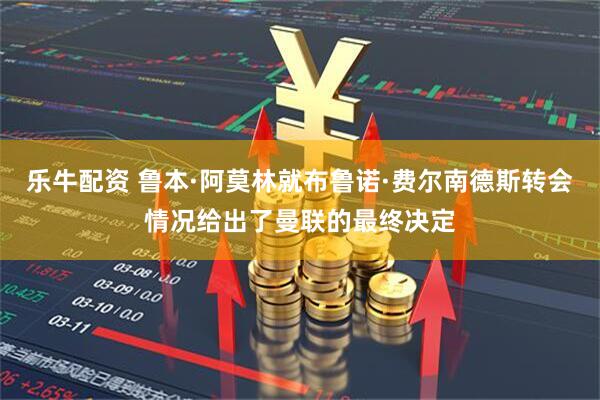 乐牛配资 鲁本·阿莫林就布鲁诺·费尔南德斯转会情况给出了曼联的最终决定