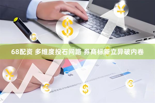 68配资 多维度投石问路 券商标新立异破内卷