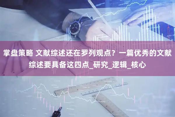 掌盘策略 文献综述还在罗列观点？一篇优秀的文献综述要具备这四点_研究_逻辑_核心