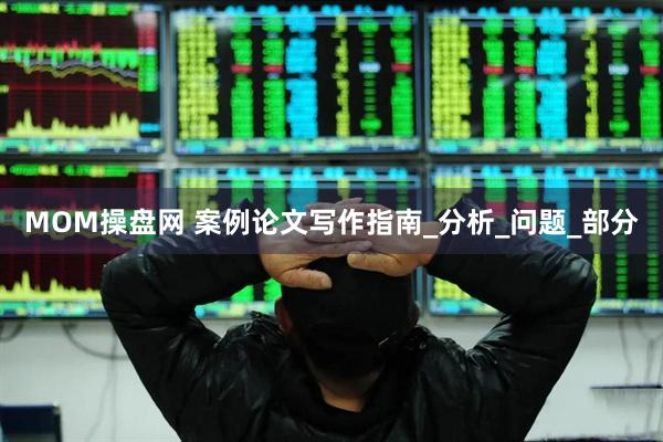 MOM操盘网 案例论文写作指南_分析_问题_部分