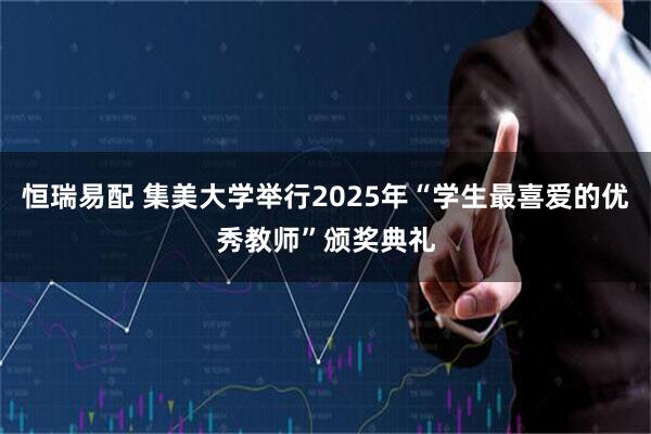 恒瑞易配 集美大学举行2025年“学生最喜爱的优秀教师”颁奖典礼
