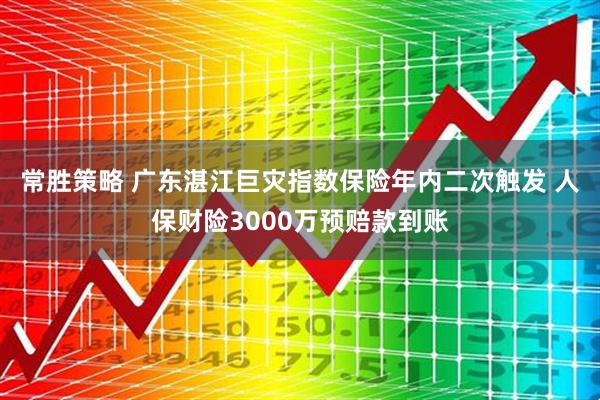 常胜策略 广东湛江巨灾指数保险年内二次触发 人保财险3000万预赔款到账
