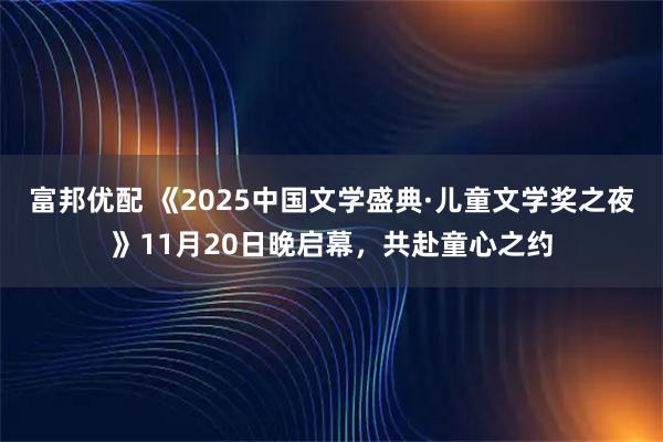 富邦优配 《2025中国文学盛典·儿童文学奖之夜》11月20日晚启幕，共赴童心之约