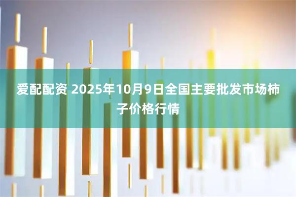 爱配配资 2025年10月9日全国主要批发市场柿子价格行情