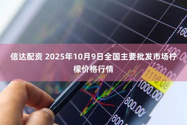 信达配资 2025年10月9日全国主要批发市场柠檬价格行情