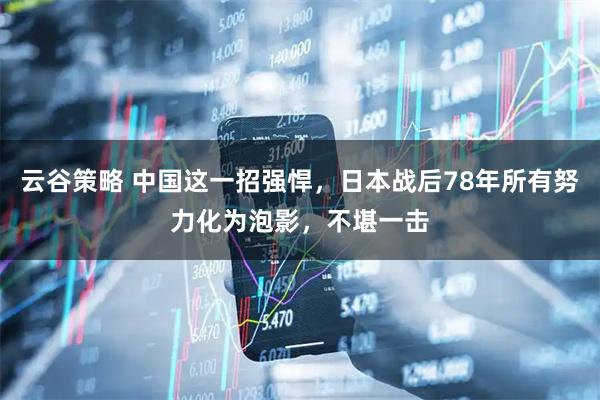 云谷策略 中国这一招强悍，日本战后78年所有努力化为泡影，不堪一击