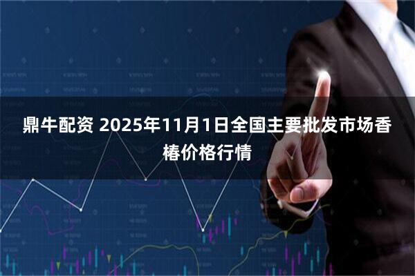 鼎牛配资 2025年11月1日全国主要批发市场香椿价格行情