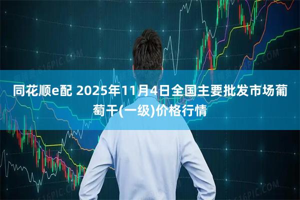 同花顺e配 2025年11月4日全国主要批发市场葡萄干(一级)价格行情