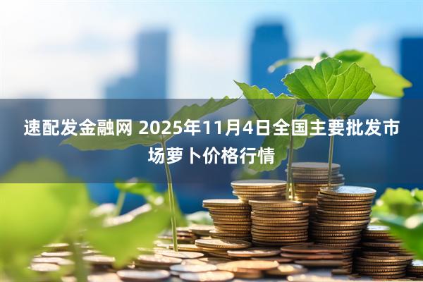 速配发金融网 2025年11月4日全国主要批发市场萝卜价格行情
