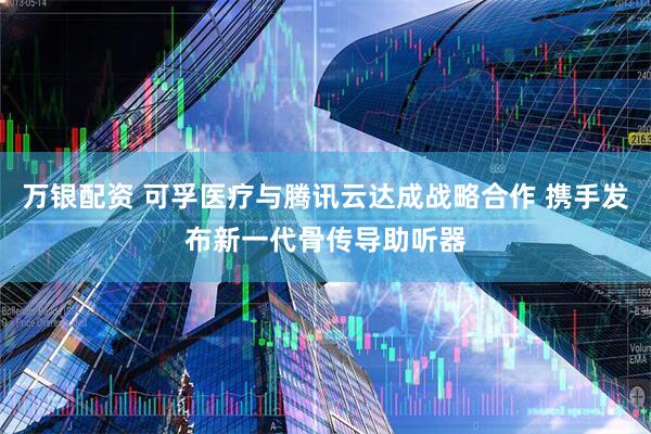 万银配资 可孚医疗与腾讯云达成战略合作 携手发布新一代骨传导助听器