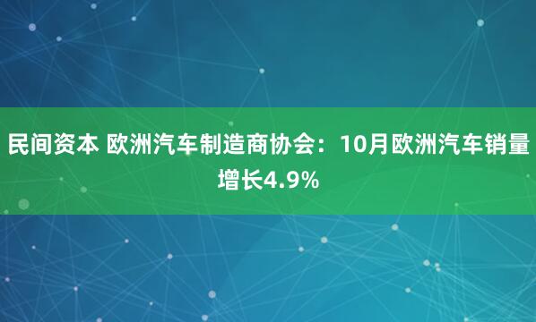 民间资本 欧洲汽车制造商协会：10月欧洲汽车销量增长4.9%